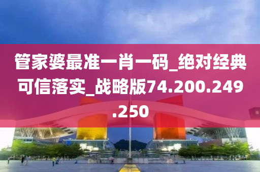 管家婆最准一肖一码_绝对经典可信落实_战略版74.200.249.250