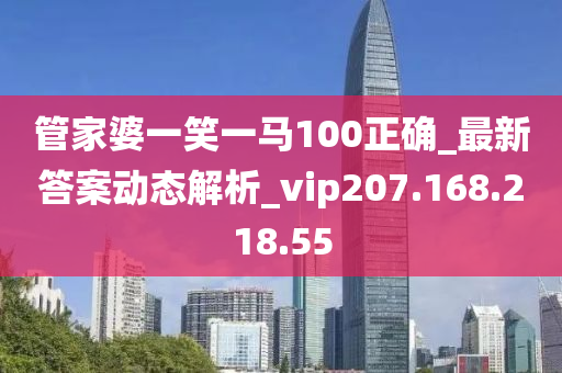 管家婆一笑一马100正确_最新答案动态解析_vip207.168.218.55