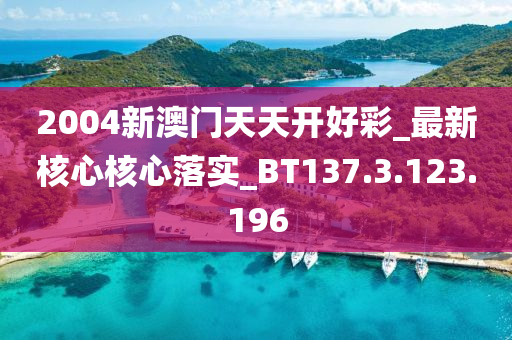 2004新澳门天天开好彩_最新核心核心落实_BT137.3.123.196