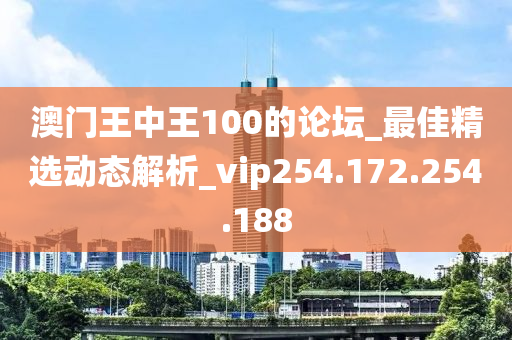 澳门王中王100的论坛_最佳精选动态解析_vip254.172.254.188