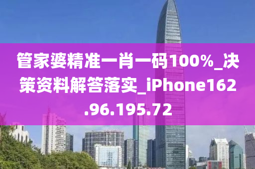 管家婆精准一肖一码100%_决策资料解答落实_iPhone162.96.195.72