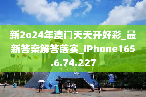 新2o24年澳门天天开好彩_最新答案解答落实_iPhone165.6.74.227