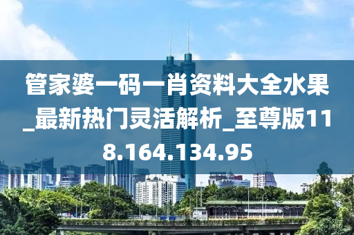 管家婆一码一肖资料大全水果_最新热门灵活解析_至尊版118.164.134.95