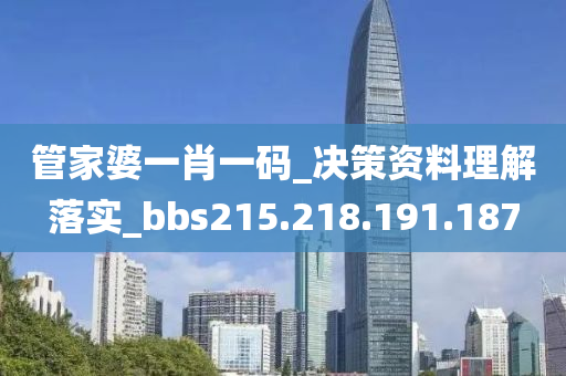 管家婆一肖一码_决策资料理解落实_bbs215.218.191.187