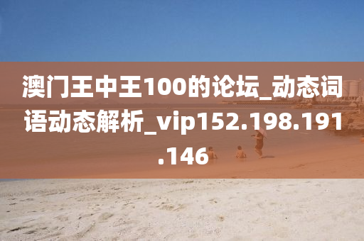 澳门王中王100的论坛_动态词语动态解析_vip152.198.191.146