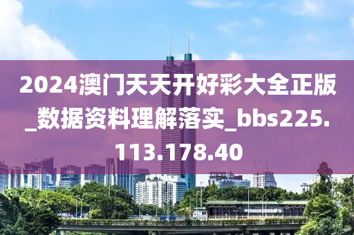 2024澳门天天开好彩大全正版_数据资料理解落实_bbs225.113.178.40