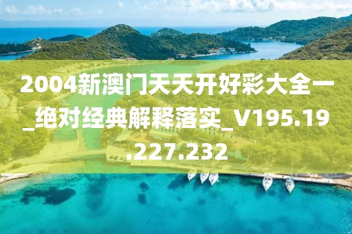 2004新澳门天天开好彩大全一_绝对经典解释落实_V195.19.227.232