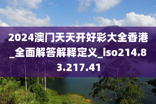 2024澳门天天开好彩大全香港_全面解答解释定义_iso214.83.217.41