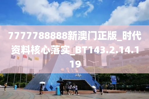 7777788888新澳门正版_时代资料核心落实_BT143.2.14.119