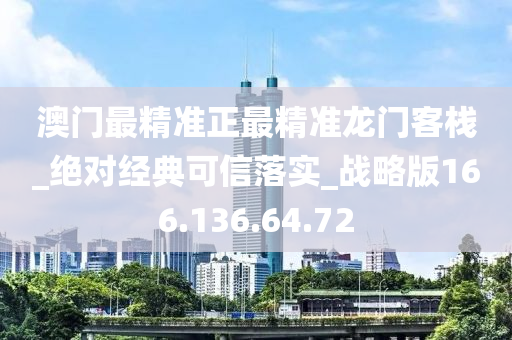 澳门最精准正最精准龙门客栈_绝对经典可信落实_战略版166.136.64.72