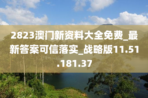 2823澳门新资料大全免费_最新答案可信落实_战略版11.51.181.37