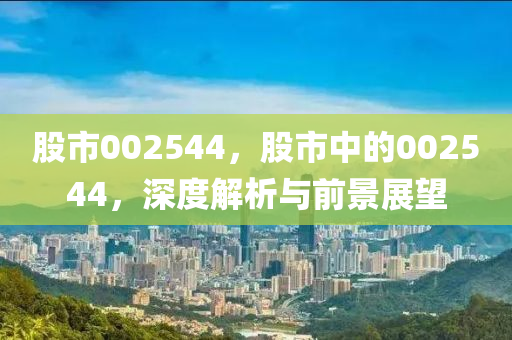 股市002544，股市中的002544，深度解析与前景展望