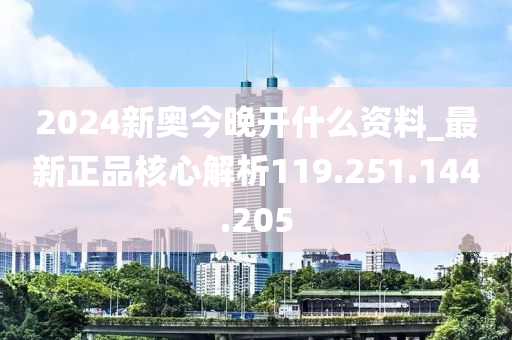 2024新奥今晚开什么资料_最新正品核心解析119.251.144.205