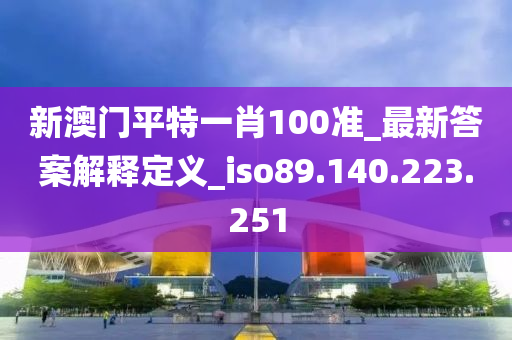 新澳门平特一肖100准_最新答案解释定义_iso89.140.223.251