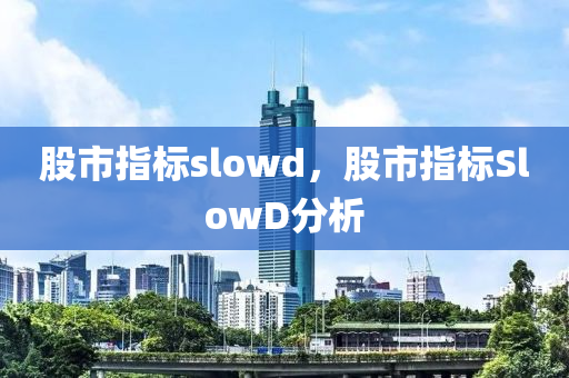 股市指标slowd，股市指标SlowD分析