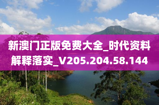 新澳门正版免费大全_时代资料解释落实_V205.204.58.144