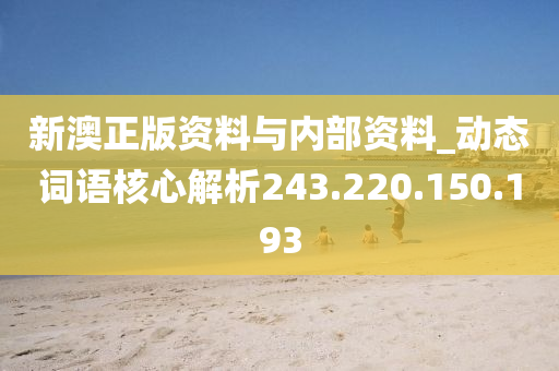 新澳正版资料与内部资料_动态词语核心解析243.220.150.193