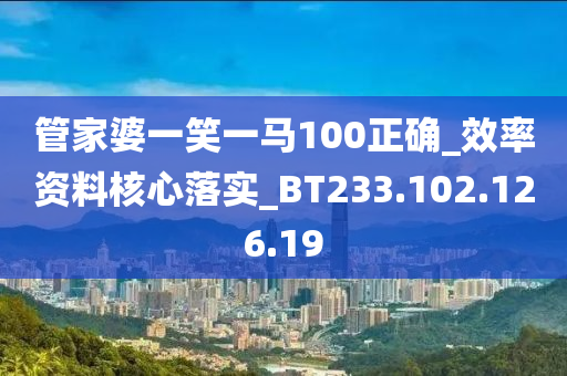 管家婆一笑一马100正确_效率资料核心落实_BT233.102.126.19