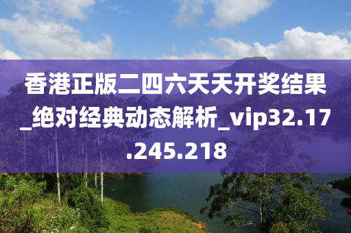 香港正版二四六天天开奖结果_绝对经典动态解析_vip32.17.245.218