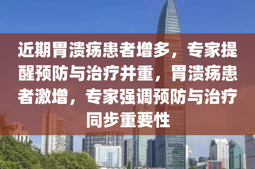 近期胃溃疡患者增多，专家提醒预防与治疗并重，胃溃疡患者激增，专家强调预防与治疗同步重要性