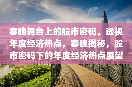 春晚舞台上的股市密码，透视年度经济热点，春晚揭秘，股市密码下的年度经济热点展望