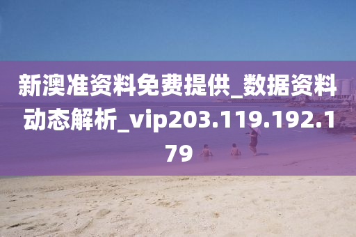 新澳准资料免费提供_数据资料动态解析_vip203.119.192.179