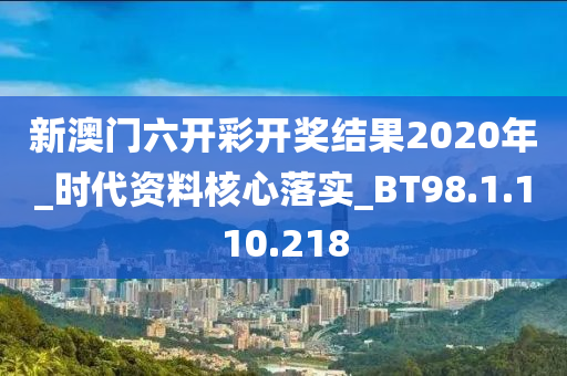 新澳门六开彩开奖结果2020年_时代资料核心落实_BT98.1.110.218