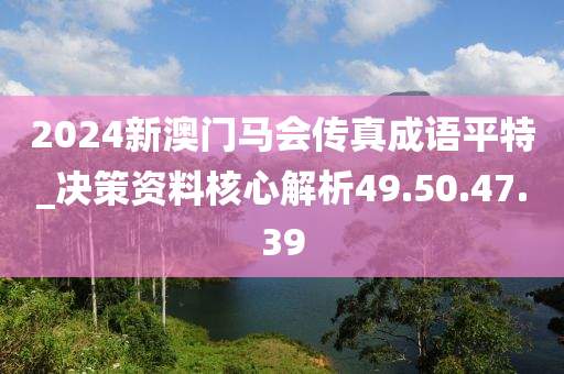 2024新澳门马会传真成语平特_决策资料核心解析49.50.47.39