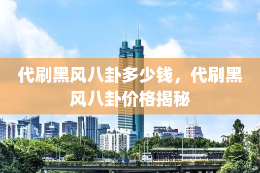 代刷黑风八卦多少钱，代刷黑风八卦价格揭秘