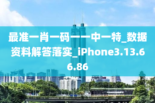 最准一肖一码一一中一特_数据资料解答落实_iPhone3.13.66.86