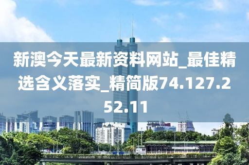 新澳今天最新资料网站_最佳精选含义落实_精简版74.127.252.11