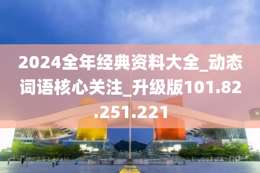 2024全年经典资料大全_动态词语核心关注_升级版101.82.251.221