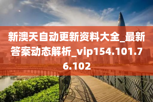 新澳天自动更新资料大全_最新答案动态解析_vip154.101.76.102