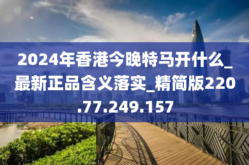 2024年香港今晚特马开什么_最新正品含义落实_精简版220.77.249.157