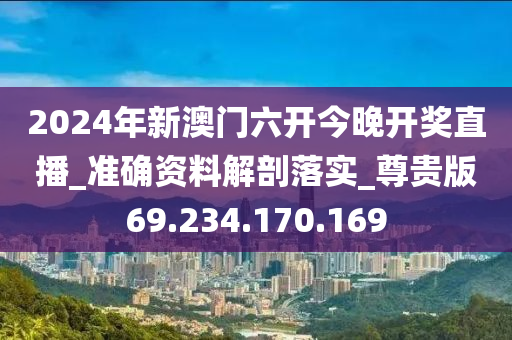 2024年新澳门六开今晚开奖直播_准确资料解剖落实_尊贵版69.234.170.169