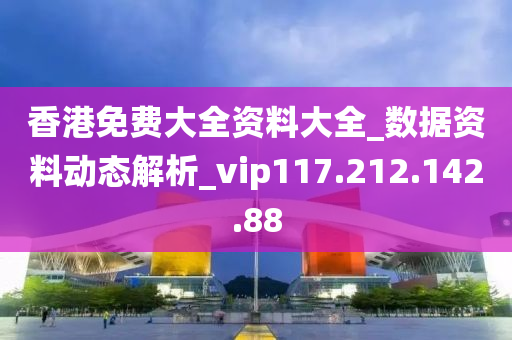 香港免费大全资料大全_数据资料动态解析_vip117.212.142.88