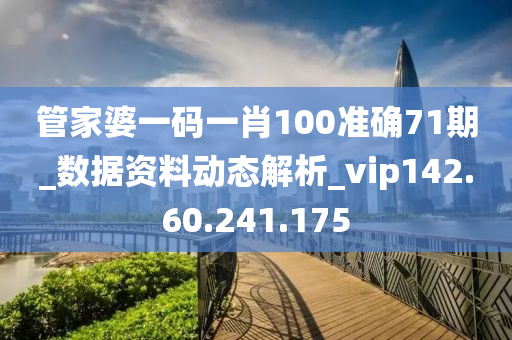 管家婆一码一肖100准确71期_数据资料动态解析_vip142.60.241.175