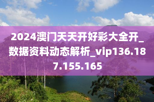 2024澳门天天开好彩大全开_数据资料动态解析_vip136.187.155.165