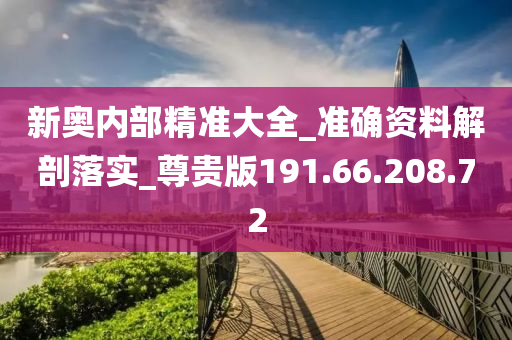 新奥内部精准大全_准确资料解剖落实_尊贵版191.66.208.72