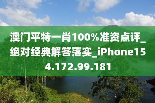 澳门平特一肖100%准资点评_绝对经典解答落实_iPhone154.172.99.181