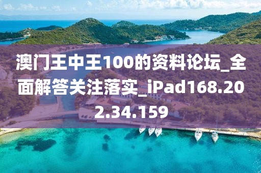 澳门王中王100的资料论坛_全面解答关注落实_iPad168.202.34.159