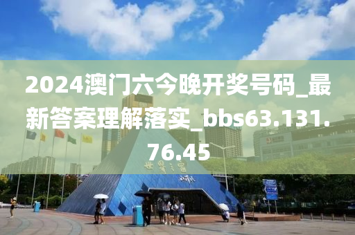 2024澳门六今晚开奖号码_最新答案理解落实_bbs63.131.76.45