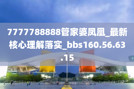 7777788888管家婆凤凰_最新核心理解落实_bbs160.56.63.15