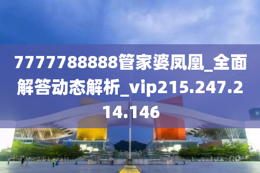 7777788888管家婆凤凰_全面解答动态解析_vip215.247.214.146