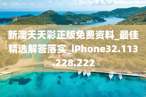 新澳天天彩正版免费资料_最佳精选解答落实_iPhone32.113.228.222