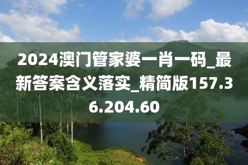 2024澳门管家婆一肖一码_最新答案含义落实_精简版157.36.204.60