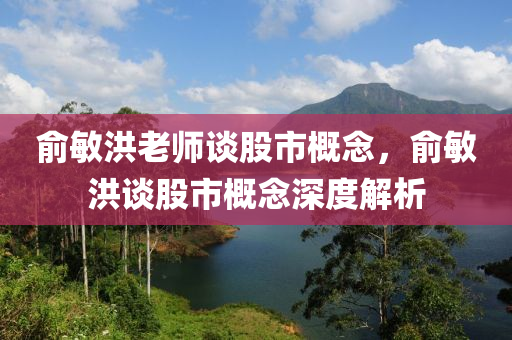 俞敏洪老师谈股市概念，俞敏洪谈股市概念深度解析