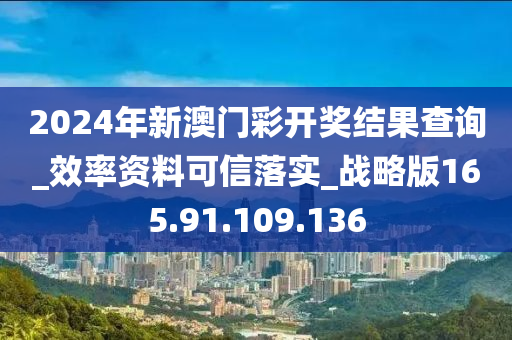 2024年新澳门彩开奖结果查询_效率资料可信落实_战略版165.91.109.136