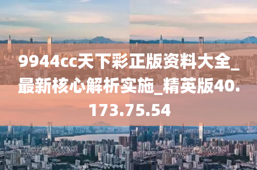 9944cc天下彩正版资料大全_最新核心解析实施_精英版40.173.75.54