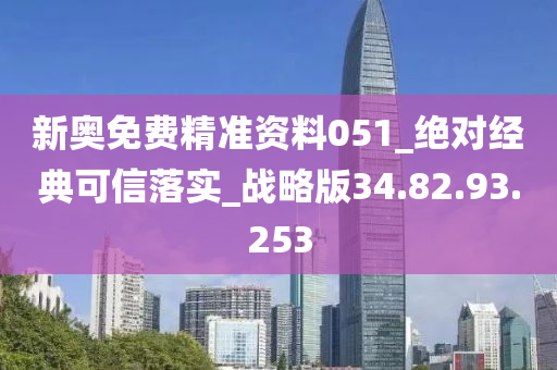 新奥免费精准资料051_绝对经典可信落实_战略版34.82.93.253